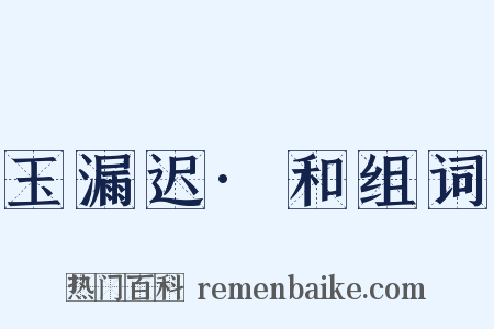 玉漏迟·和组词是什么意思的图片